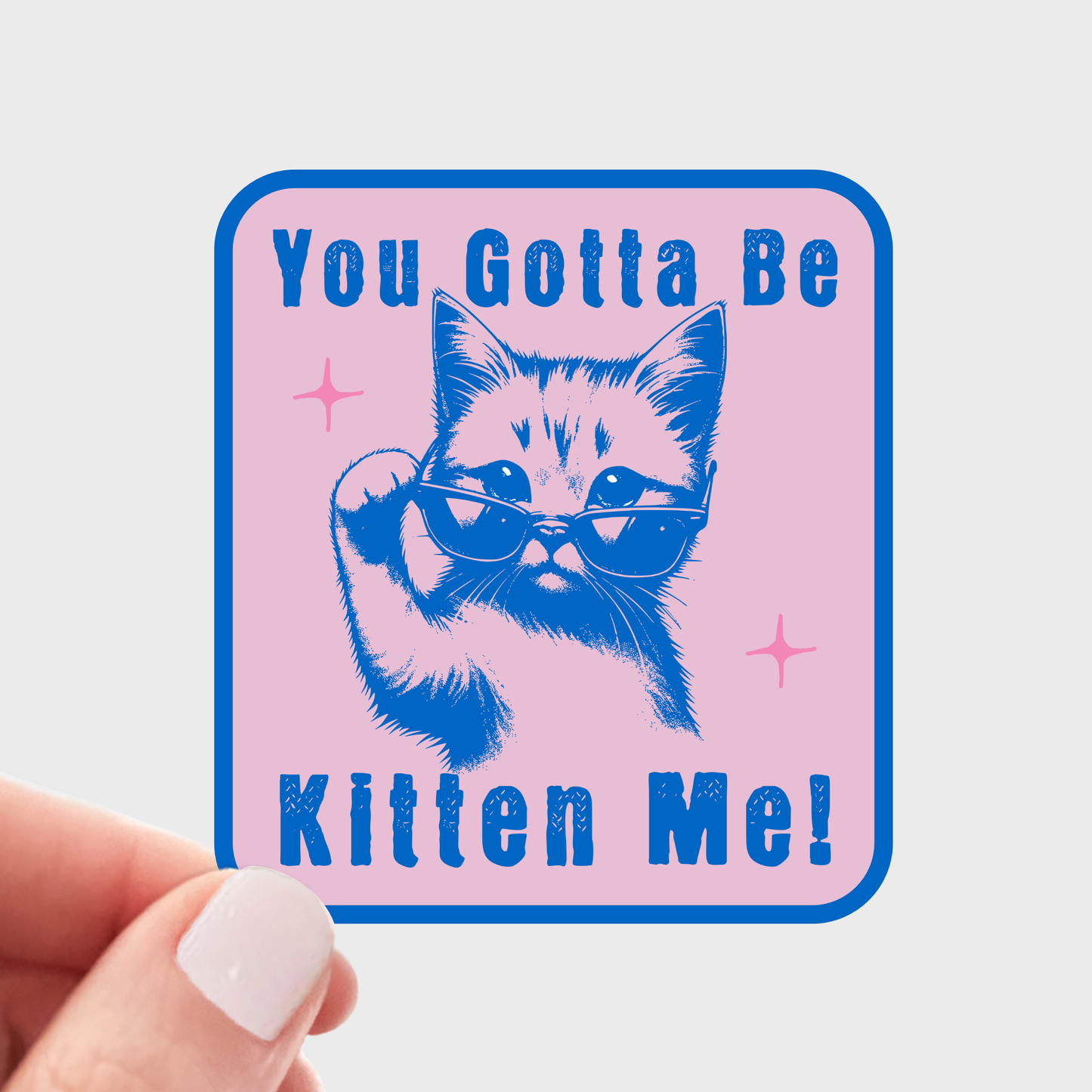 You Gotta Be Kitten Me Sticker